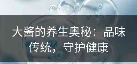 大酱的养生奥秘：品味传统，守护健康